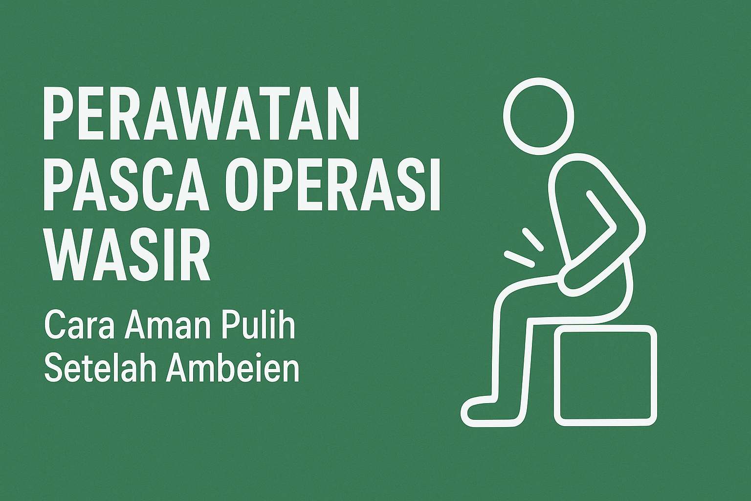 Perawatan Pasca Operasi Wasir: Cara Aman Pulih Setelah Ambeien